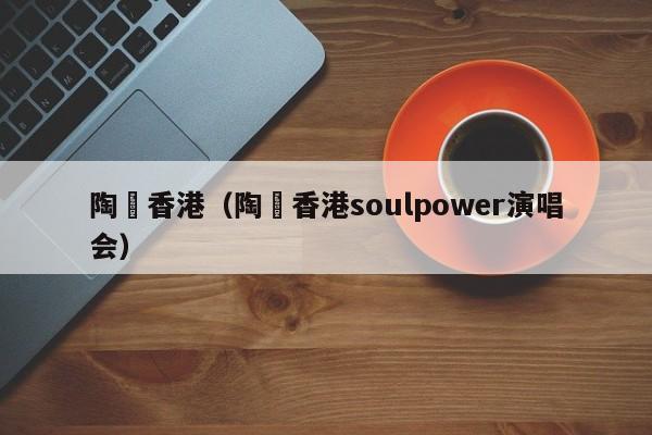 陶喆香港（陶喆香港soulpower演唱会）