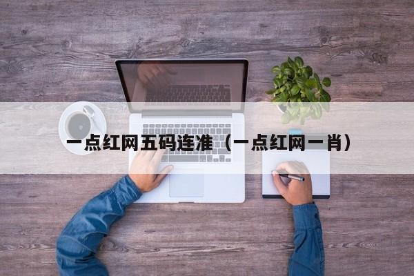 一点红网五码连准（一点红网一肖）